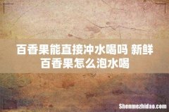 百香果能直接冲水喝吗 新鲜百香果怎么泡水喝