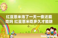 红豆薏米泡了一天一夜还能吃吗 红豆薏米吃多久才能除湿
