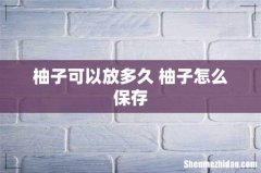 柚子可以放多久 柚子怎么保存