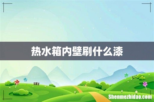 热水箱内壁刷什么漆