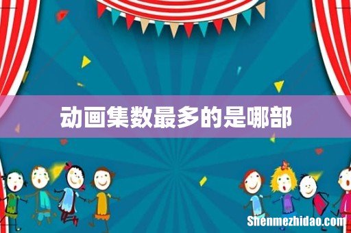 动画集数最多的是哪部