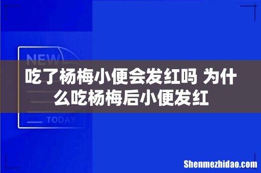 吃了杨梅小便会发红吗 为什么吃杨梅后小便发红