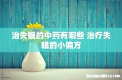 治失眠的中药有哪些 治疗失眠的小偏方