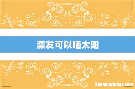 漂发可以晒太阳