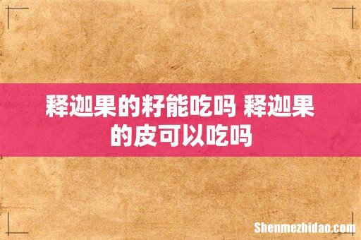 释迦果的籽能吃吗 释迦果的皮可以吃吗
