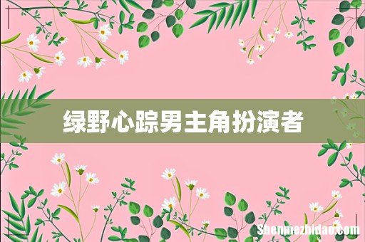绿野心踪男主角扮演者