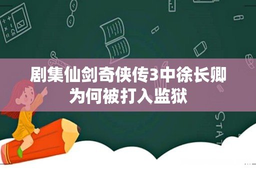 剧集仙剑奇侠传3中徐长卿为何被打入监狱
