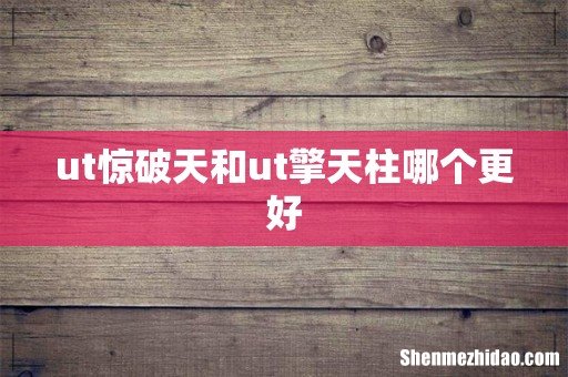 ut惊破天和ut擎天柱哪个更好