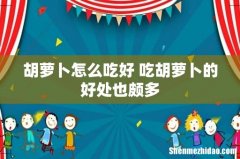 胡萝卜怎么吃好 吃胡萝卜的好处也颇多