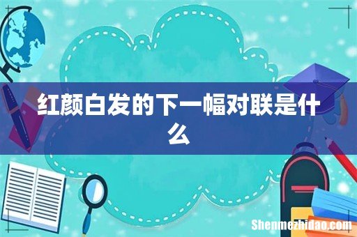 红颜白发的下一幅对联是什么