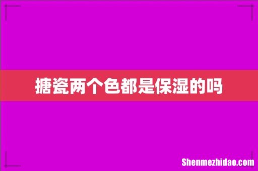 搪瓷两个色都是保湿的吗