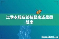 过季衣服应该挂起来还是叠起来