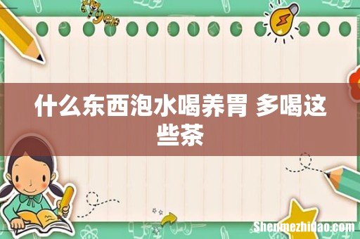 什么东西泡水喝养胃 多喝这些茶