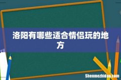洛阳有哪些适合情侣玩的地方
