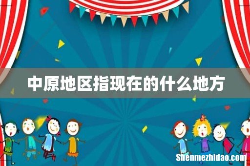 中原地区指现在的什么地方