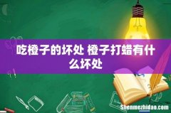 吃橙子的坏处 橙子打蜡有什么坏处