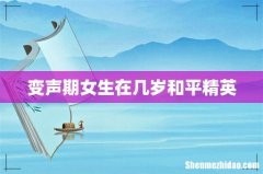 变声期女生在几岁和平精英