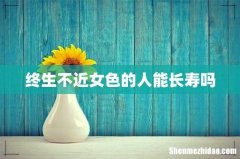 终生不近女色的人能长寿吗