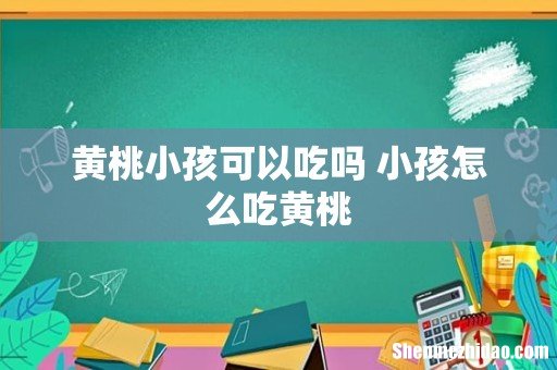 黄桃小孩可以吃吗 小孩怎么吃黄桃