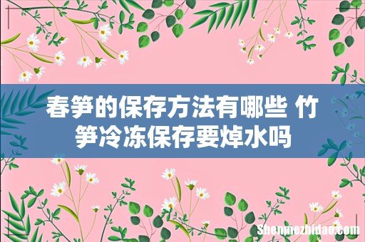 春笋的保存方法有哪些 竹笋冷冻保存要焯水吗