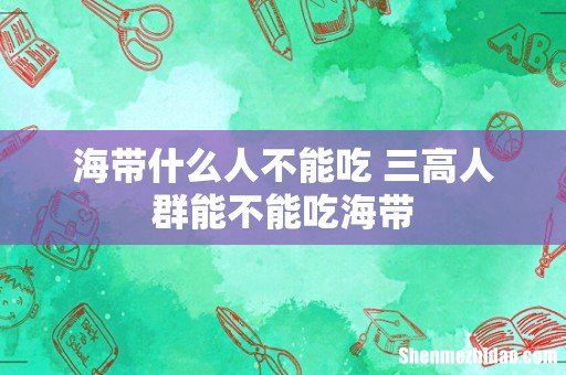 海带什么人不能吃 三高人群能不能吃海带