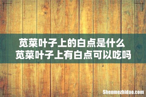 苋菜叶子上的白点是什么 苋菜叶子上有白点可以吃吗