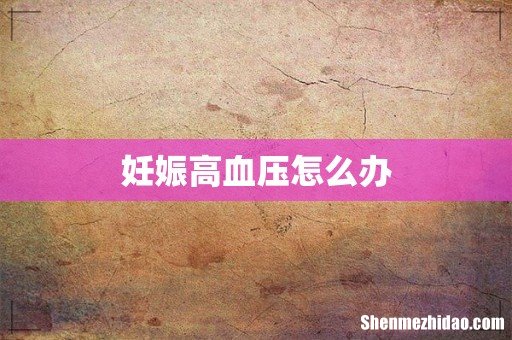 妊娠高血压怎么办