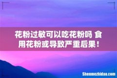 花粉过敏可以吃花粉吗 食用花粉或导致严重后果！