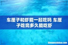 车厘子和虾能一起吃吗 车厘子吃完多久能吃虾