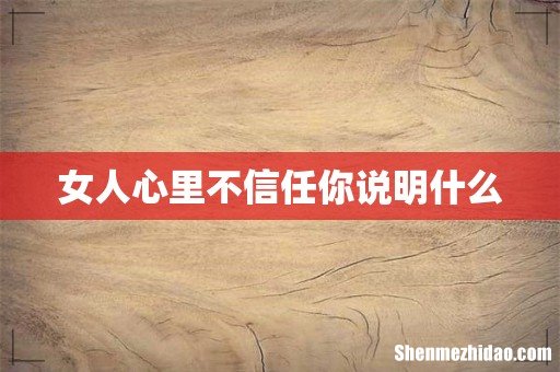 女人心里不信任你说明什么