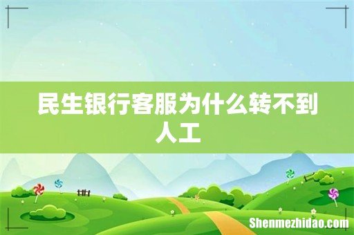 民生银行客服为什么转不到人工