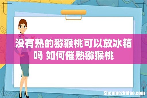 没有熟的猕猴桃可以放冰箱吗 如何催熟猕猴桃