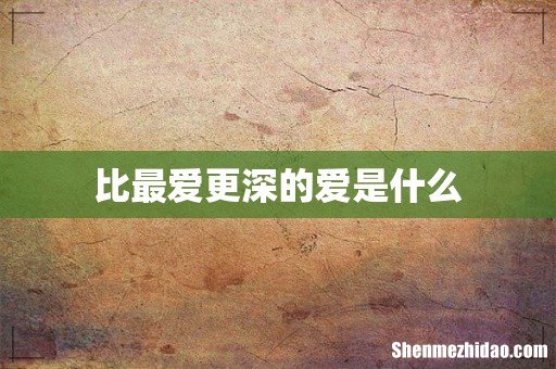 比最爱更深的爱是什么