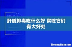 肝脏排毒吃什么好 常吃它们有大好处