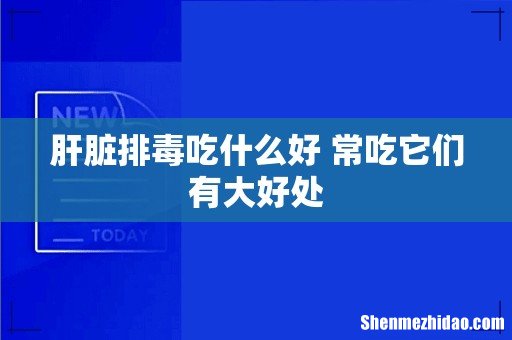 肝脏排毒吃什么好 常吃它们有大好处