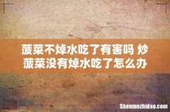 菠菜不焯水吃了有害吗 炒菠菜没有焯水吃了怎么办