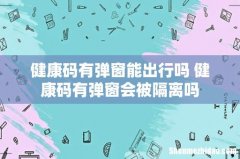 健康码有弹窗能出行吗 健康码有弹窗会被隔离吗