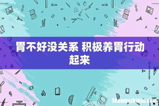 胃不好没关系 积极养胃行动起来