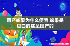 国产蛇果为什么便宜 蛇果是进口的还是国产的