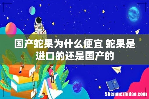 国产蛇果为什么便宜 蛇果是进口的还是国产的