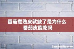 番茄煮熟皮就皱了是为什么 番茄皮能吃吗