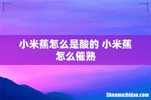 小米蕉怎么是酸的 小米蕉怎么催熟