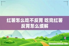 红薯怎么吃不反胃 吃完红薯反胃怎么缓解