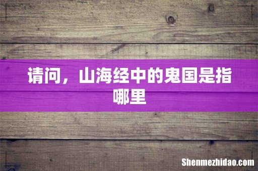 请问,山海经中的鬼国是指哪里