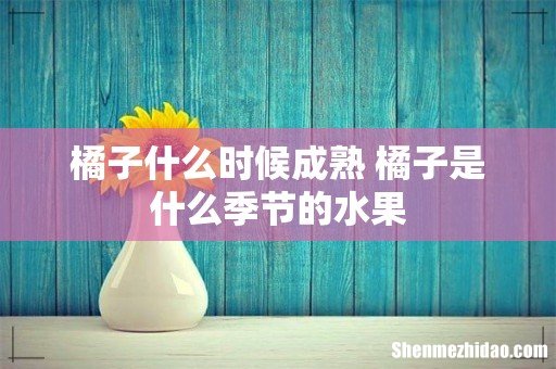 橘子什么时候成熟 橘子是什么季节的水果