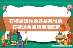 石榴是热性的还是寒性的 石榴适合减脂期间吃吗