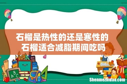 石榴是热性的还是寒性的 石榴适合减脂期间吃吗