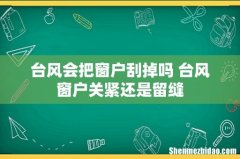 台风会把窗户刮掉吗 台风窗户关紧还是留缝