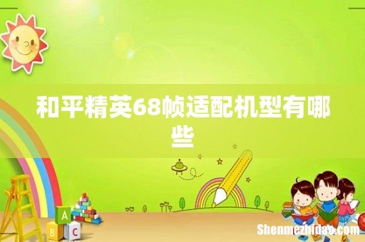和平精英68帧适配机型有哪些