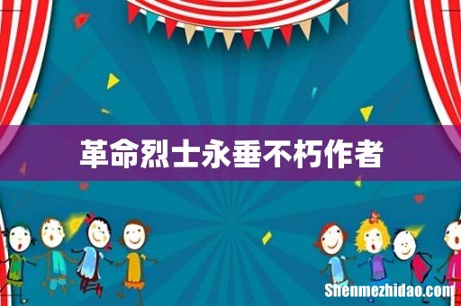 革命烈士永垂不朽作者